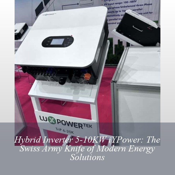 Hybrid Inverter 5-10KW iYPower: The Swiss Army Knife of Modern Energy Solutions